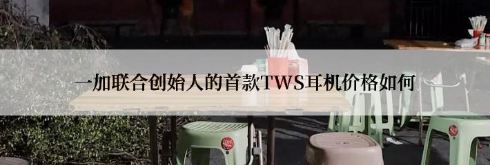 一加联合创始人的首款TWS耳机价格如何