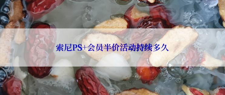 索尼PS+会员半价活动持续多久