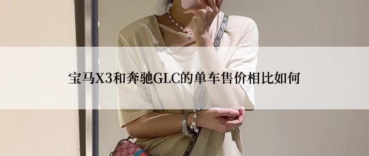 宝马X3和奔驰GLC的单车售价相比如何