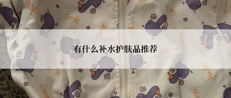 有什么补水护肤品推荐