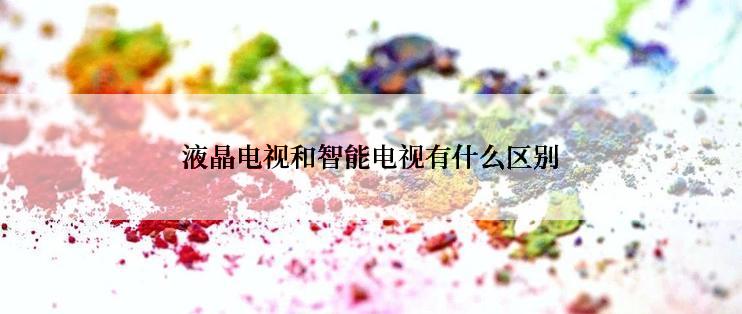 液晶电视和智能电视有什么区别