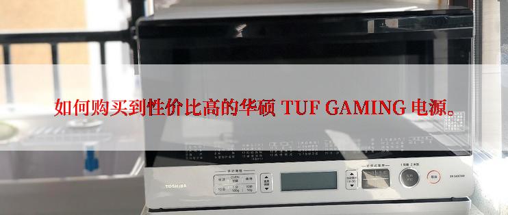 如何购买到性价比高的华硕 TUF GAMING 电源。