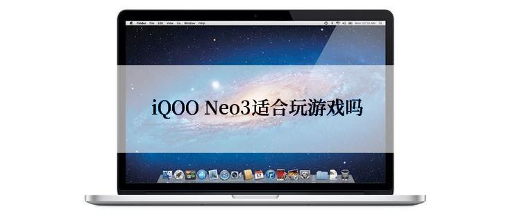 iQOO Neo3适合玩游戏吗