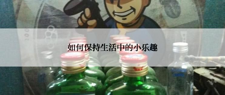 如何保持生活中的小乐趣