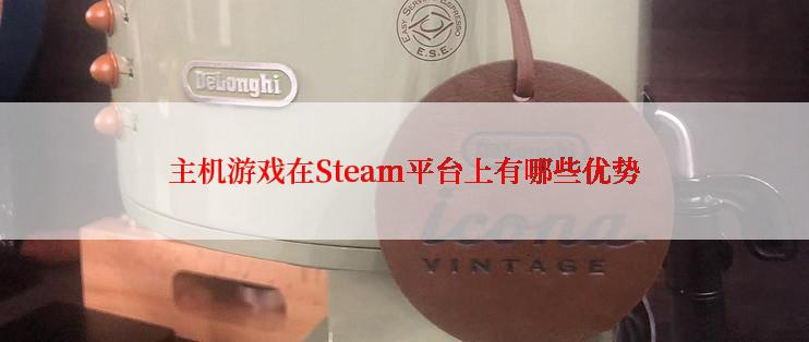 主机游戏在Steam平台上有哪些优势