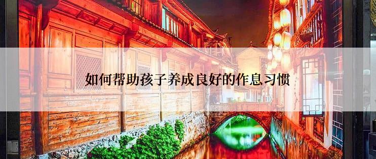 如何帮助孩子养成良好的作息习惯