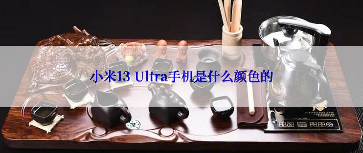 小米13 Ultra手机是什么颜色的