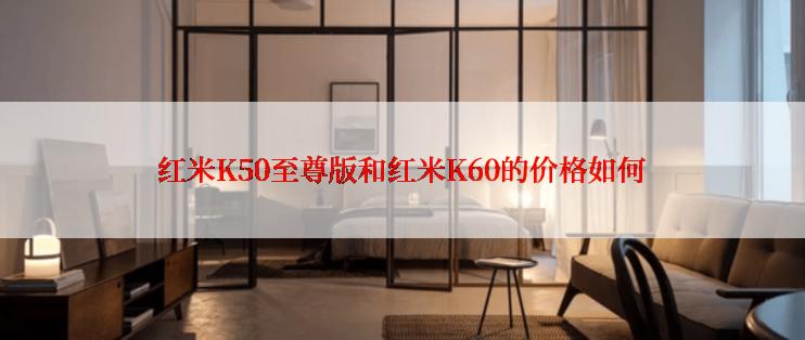 红米K50至尊版和红米K60的价格如何