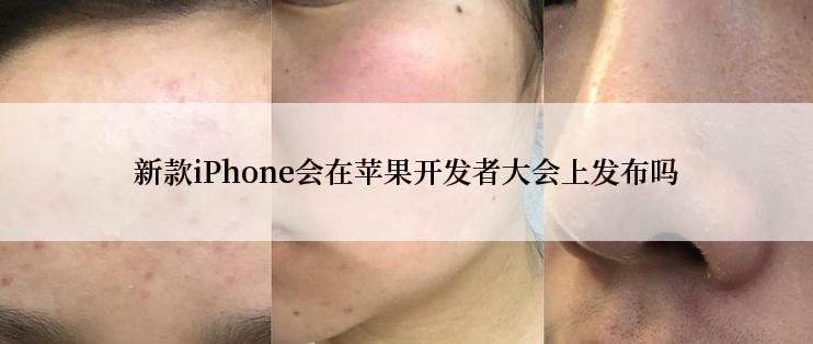 新款iPhone会在苹果开发者大会上发布吗