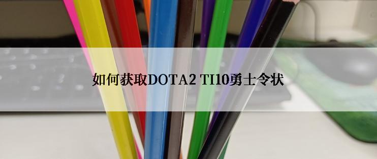 如何获取DOTA2 TI10勇士令状