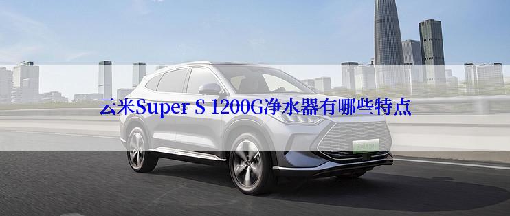 云米Super S 1200G净水器有哪些特点