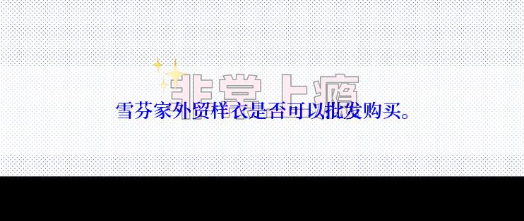 雪芬家外贸样衣是否可以批发购买。