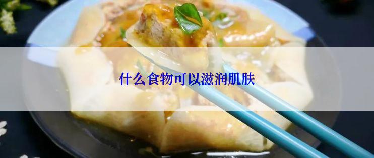 什么食物可以滋润肌肤