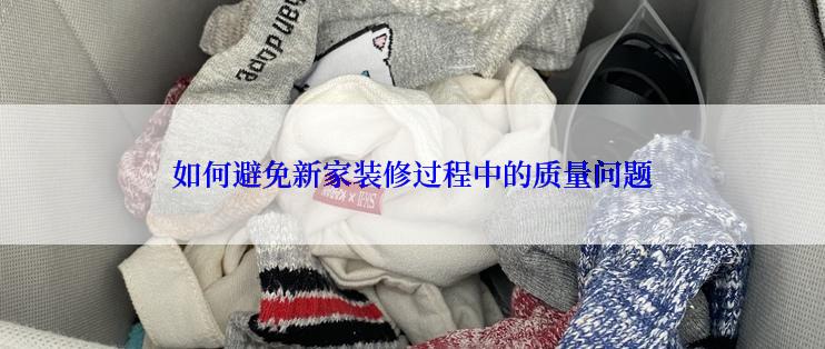 如何避免新家装修过程中的质量问题