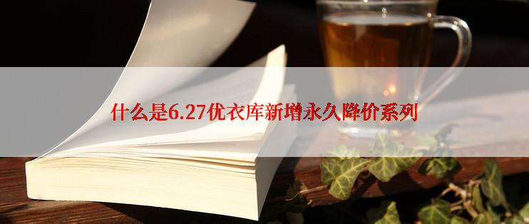 什么是6.27优衣库新增永久降价系列