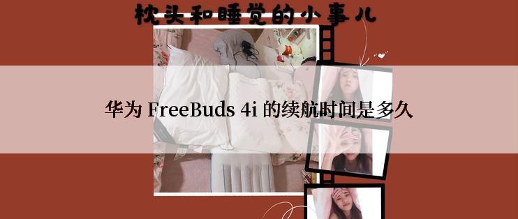 华为 FreeBuds 4i 的续航时间是多久