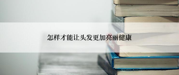 怎样才能让头发更加亮丽健康