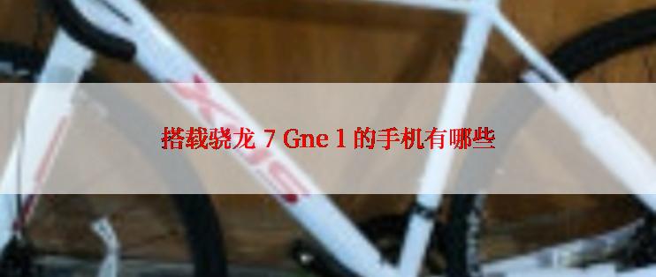 搭载骁龙 7 Gne 1 的手机有哪些