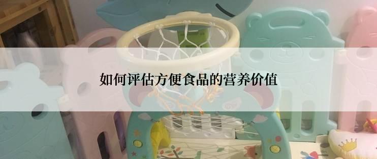 如何评估方便食品的营养价值