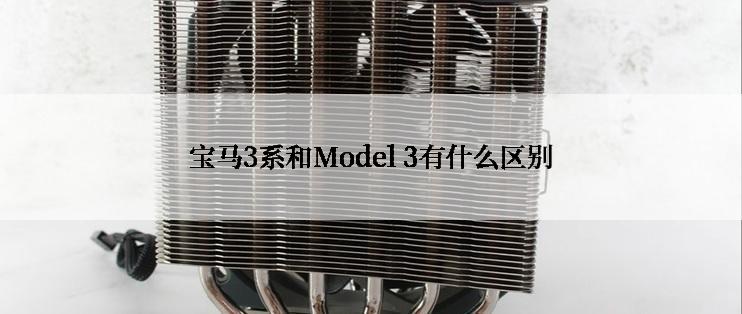 宝马3系和Model 3有什么区别