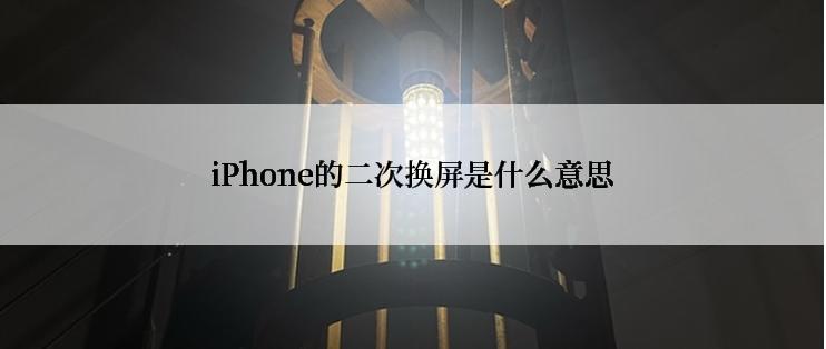 iPhone的二次换屏是什么意思