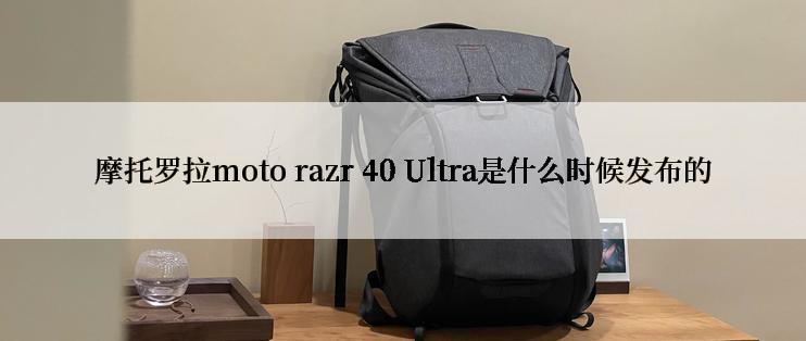 摩托罗拉moto razr 40 Ultra是什么时候发布的