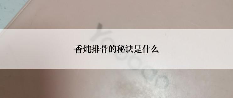 香炖排骨的秘诀是什么