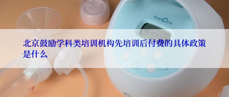 北京鼓励学科类培训机构先培训后付费的具体政策是什么