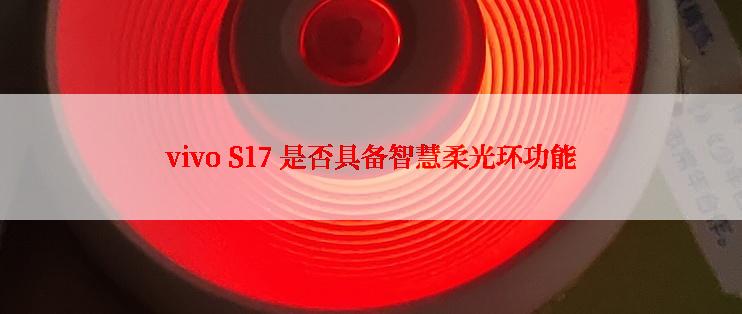 vivo S17 是否具备智慧柔光环功能