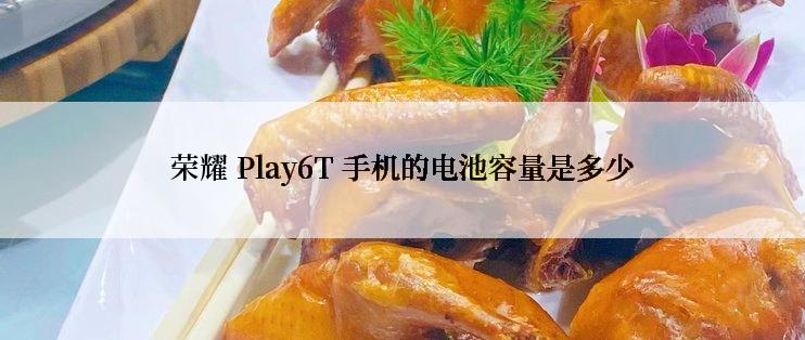 荣耀 Play6T 手机的电池容量是多少