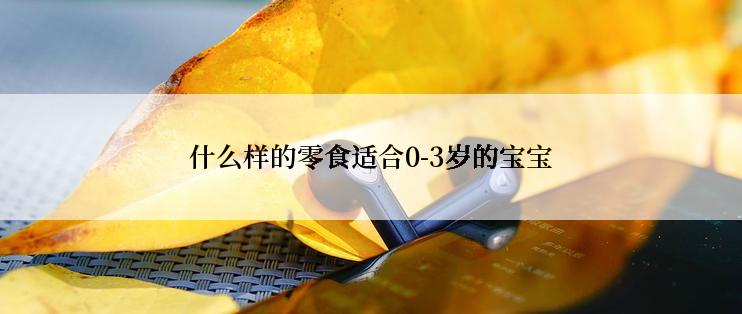 什么样的零食适合0-3岁的宝宝