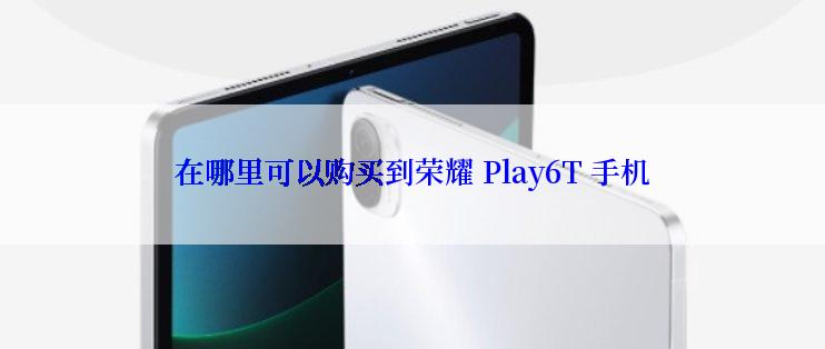 在哪里可以购买到荣耀 Play6T 手机