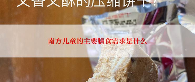 南方儿童的主要膳食需求是什么