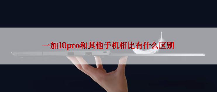 一加10pro和其他手机相比有什么区别