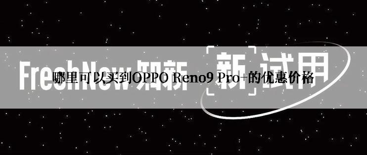 哪里可以买到OPPO Reno9 Pro+的优惠价格