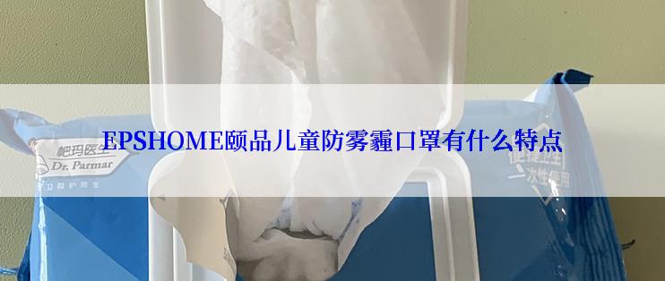 EPSHOME颐品儿童防雾霾口罩有什么特点