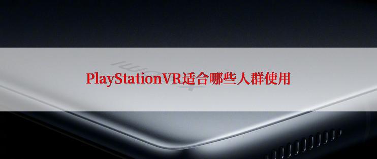 PlayStationVR适合哪些人群使用