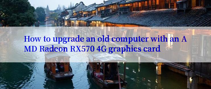 How to upgrade an old computer with an AMD Radeon RX570 4G graphics card