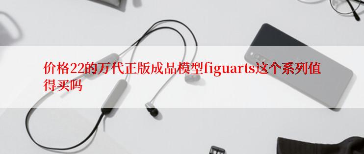 价格22的万代正版成品模型figuarts这个系列值得买吗