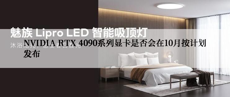 NVIDIA RTX 4090系列显卡是否会在10月按计划发布