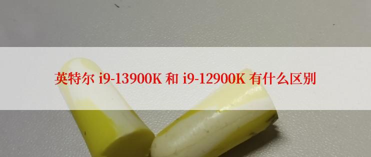 英特尔 i9-13900K 和 i9-12900K 有什么区别