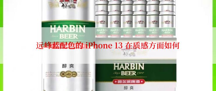 远峰蓝配色的 iPhone 13 在质感方面如何