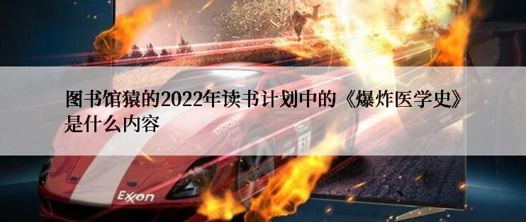 图书馆猿的2022年读书计划中的《爆炸医学史》是什么内容