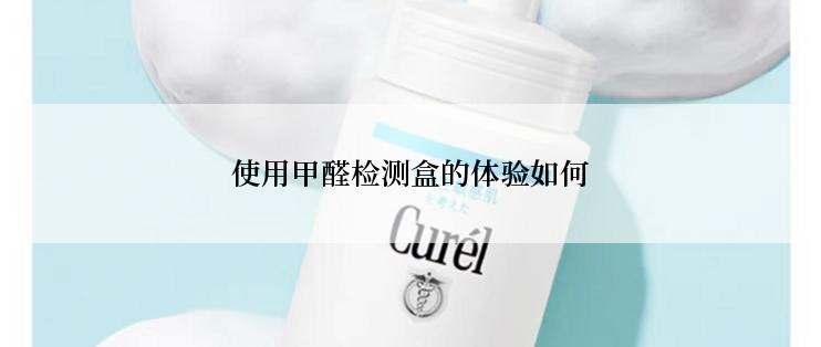 使用甲醛检测盒的体验如何