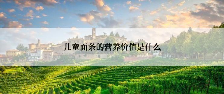 儿童面条的营养价值是什么