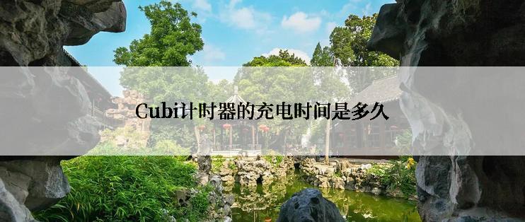 Cubi计时器的充电时间是多久