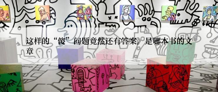 这样的“傻”问题竟然还有答案》是哪本书的文章