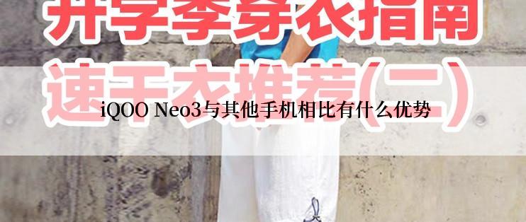  iQOO Neo3与其他手机相比有什么优势