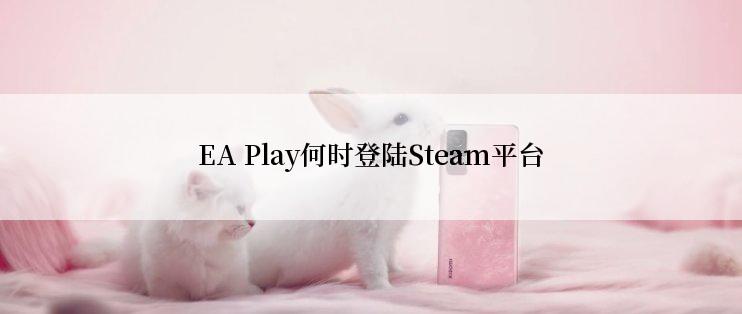 EA Play何时登陆Steam平台