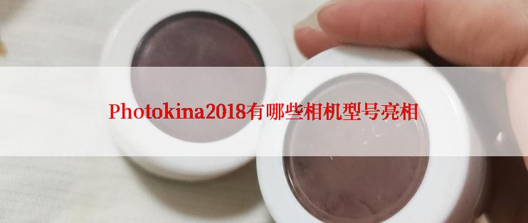 Photokina2018有哪些相机型号亮相